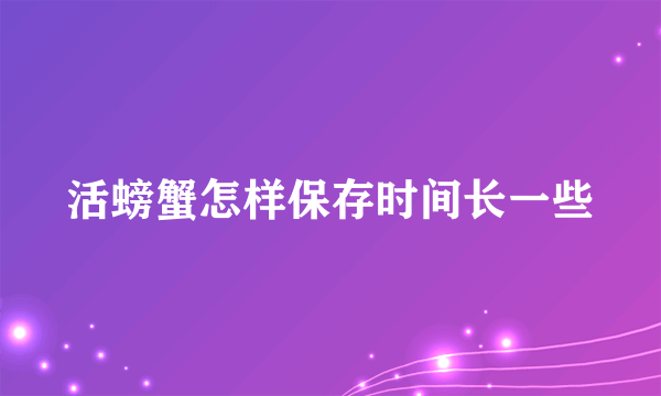 活螃蟹怎样保存时间长一些