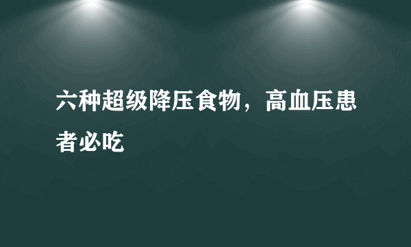 六种超级降压食物，高血压患者必吃