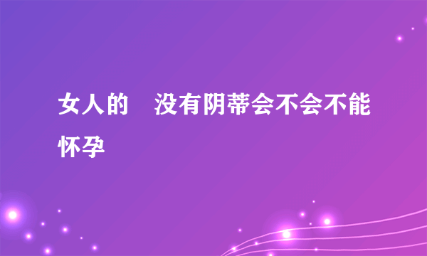 女人的屄没有阴蒂会不会不能怀孕