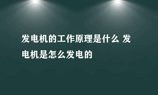 发电机的工作原理是什么 发电机是怎么发电的