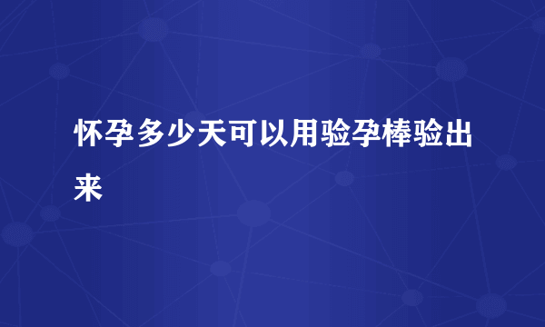 怀孕多少天可以用验孕棒验出来