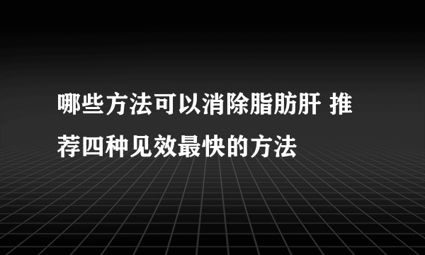 哪些方法可以消除脂肪肝 推荐四种见效最快的方法