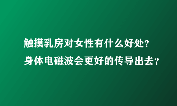 触摸乳房对女性有什么好处？身体电磁波会更好的传导出去？