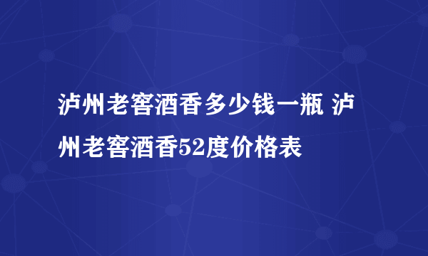 泸州老窖酒香多少钱一瓶 泸州老窖酒香52度价格表