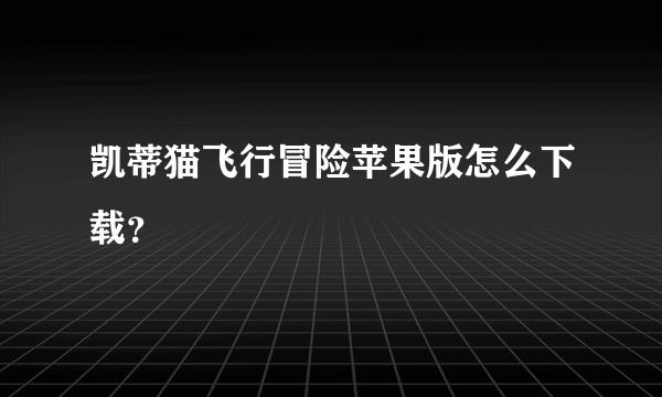 凯蒂猫飞行冒险苹果版怎么下载？