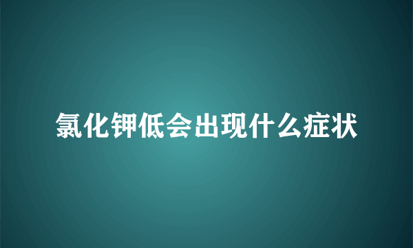 氯化钾低会出现什么症状