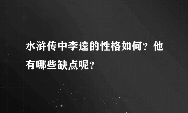 水浒传中李逵的性格如何？他有哪些缺点呢？