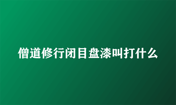 僧道修行闭目盘漆叫打什么