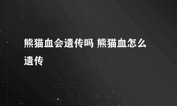 熊猫血会遗传吗 熊猫血怎么遗传