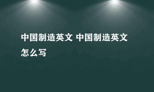 中国制造英文 中国制造英文怎么写