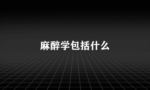 麻醉学包括什么