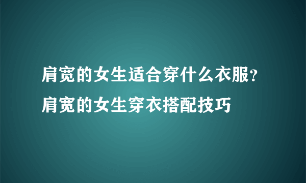 肩宽的女生适合穿什么衣服？肩宽的女生穿衣搭配技巧