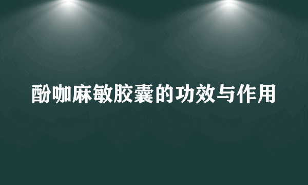 酚咖麻敏胶囊的功效与作用