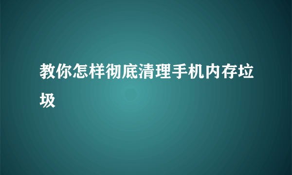 教你怎样彻底清理手机内存垃圾