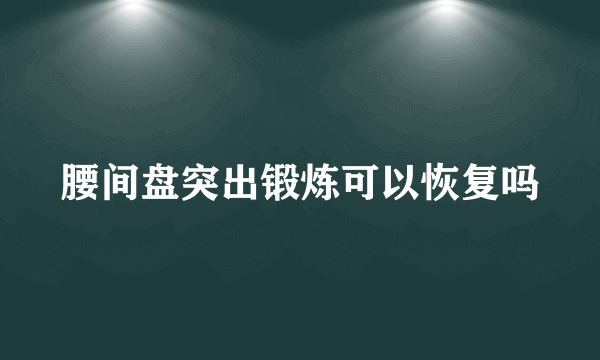 腰间盘突出锻炼可以恢复吗