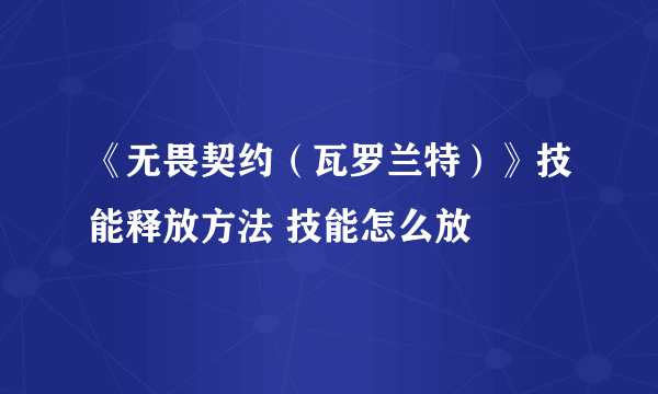 《无畏契约（瓦罗兰特）》技能释放方法 技能怎么放