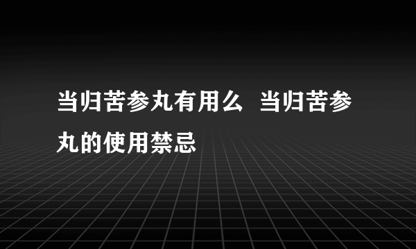 当归苦参丸有用么  当归苦参丸的使用禁忌