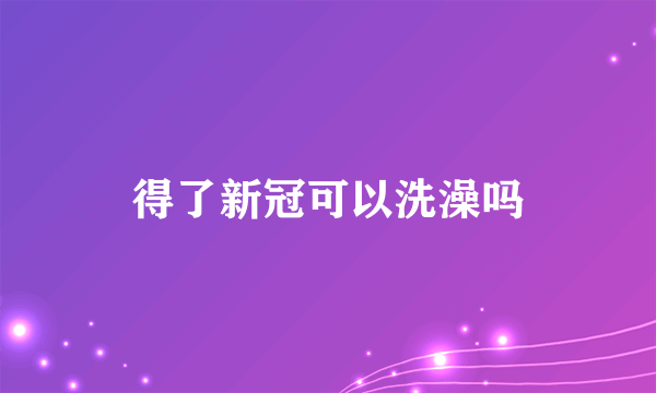 得了新冠可以洗澡吗