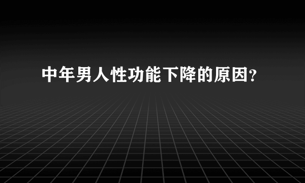 中年男人性功能下降的原因？