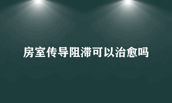 房室传导阻滞可以治愈吗