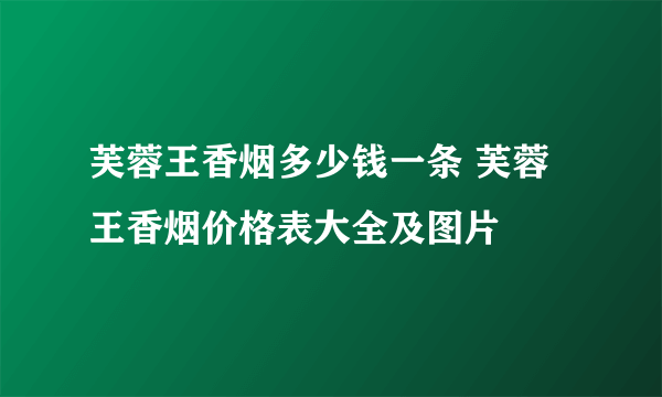 芙蓉王香烟多少钱一条 芙蓉王香烟价格表大全及图片