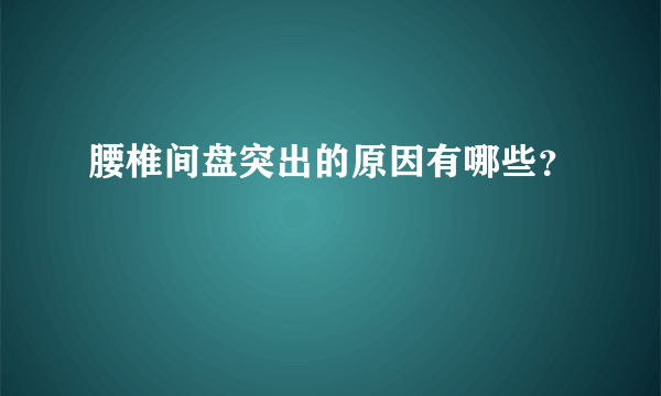 腰椎间盘突出的原因有哪些？