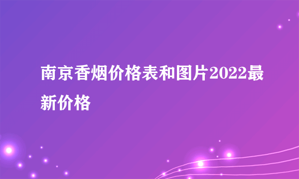 南京香烟价格表和图片2022最新价格