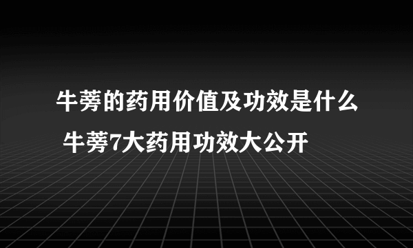 牛蒡的药用价值及功效是什么 牛蒡7大药用功效大公开