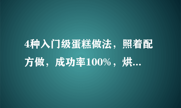 4种入门级蛋糕做法，照着配方做，成功率100%，烘焙新手必学！