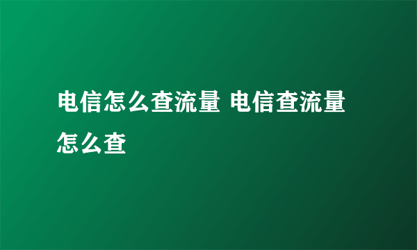 电信怎么查流量 电信查流量怎么查