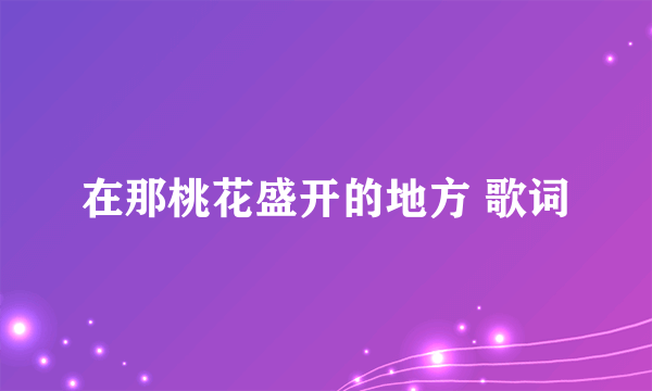 在那桃花盛开的地方 歌词