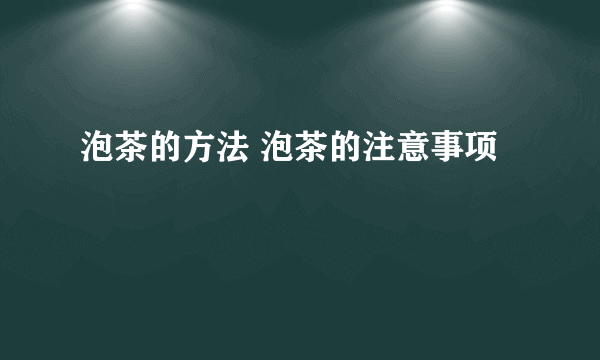 泡茶的方法 泡茶的注意事项