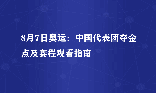 8月7日奥运：中国代表团夺金点及赛程观看指南