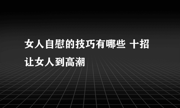 女人自慰的技巧有哪些 十招让女人到高潮