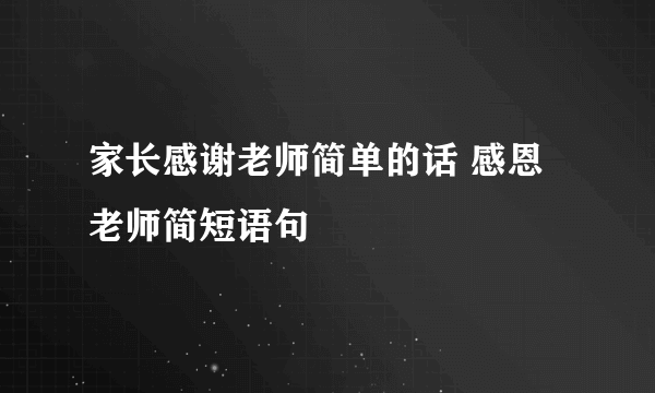 家长感谢老师简单的话 感恩老师简短语句