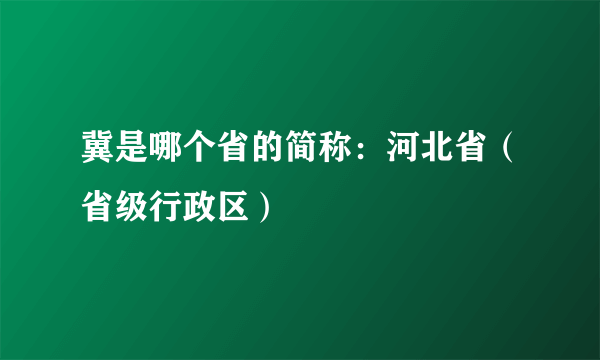 冀是哪个省的简称：河北省（省级行政区）