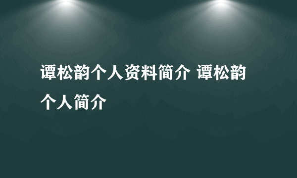 谭松韵个人资料简介 谭松韵个人简介