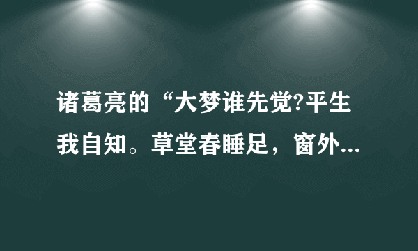 诸葛亮的“大梦谁先觉?平生我自知。草堂春睡足，窗外日迟迟”是什么意思，又有什么寓意呢？