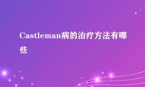 Castleman病的治疗方法有哪些