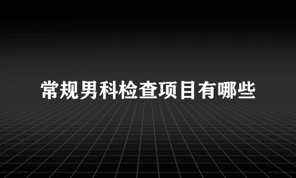 常规男科检查项目有哪些