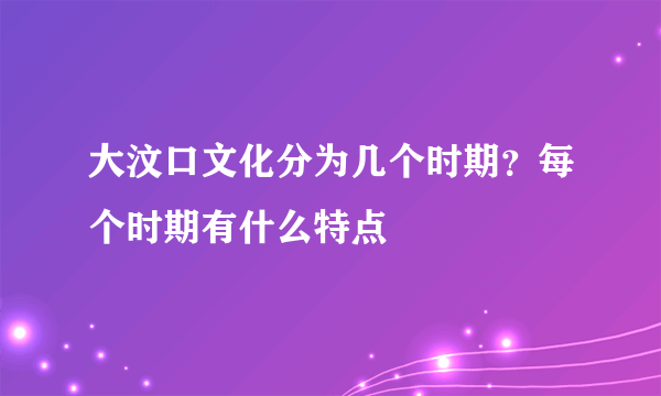 大汶口文化分为几个时期？每个时期有什么特点