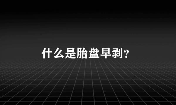 什么是胎盘早剥？