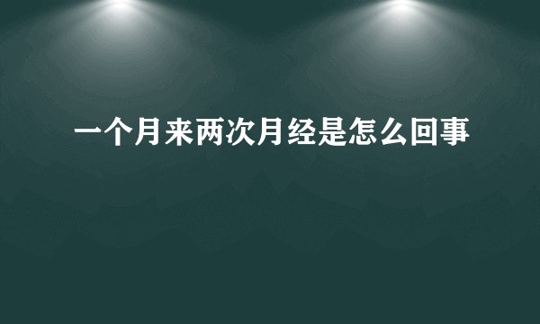 一个月来两次月经是怎么回事