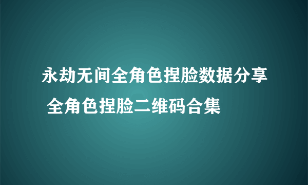 永劫无间全角色捏脸数据分享 全角色捏脸二维码合集