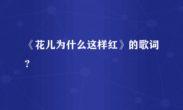 《花儿为什么这样红》的歌词？