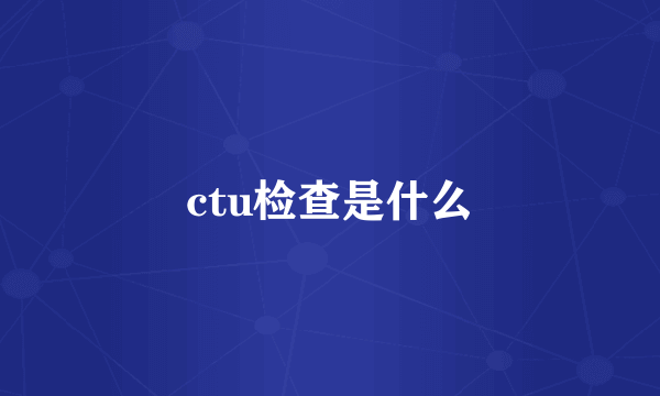 ctu检查是什么