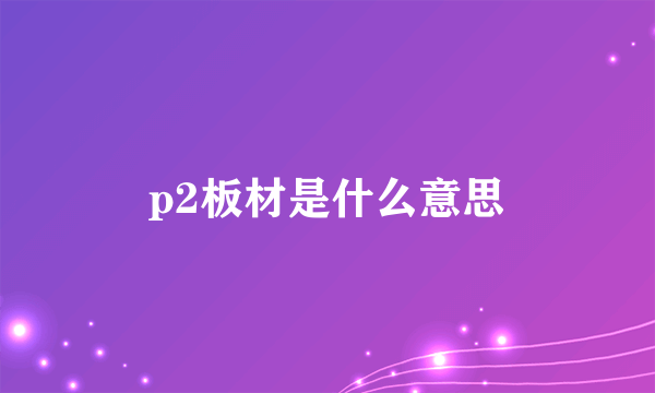 p2板材是什么意思