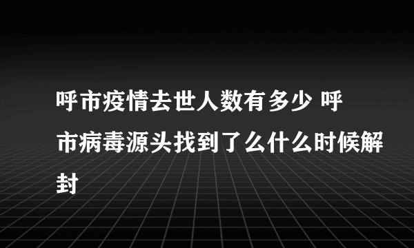 呼市疫情去世人数有多少 呼市病毒源头找到了么什么时候解封