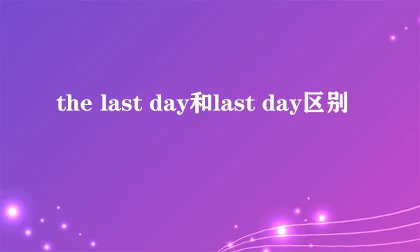 the last day和last day区别