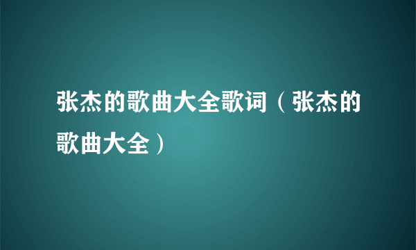 张杰的歌曲大全歌词（张杰的歌曲大全）